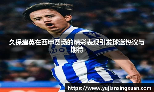 久保建英在西甲赛场的精彩表现引发球迷热议与期待