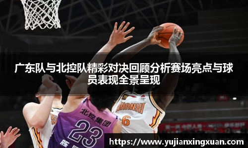 广东队与北控队精彩对决回顾分析赛场亮点与球员表现全景呈现