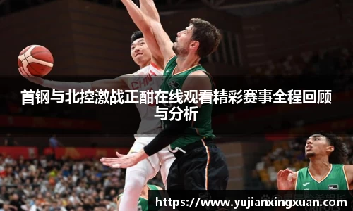 首钢与北控激战正酣在线观看精彩赛事全程回顾与分析