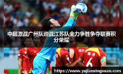 中超激战广州队迎战江苏队全力争胜争夺联赛积分荣耀
